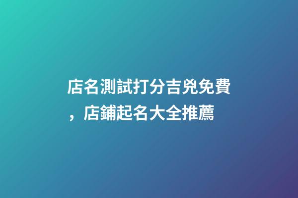 店名測試打分吉兇免費，店鋪起名大全推薦-第1張-店鋪起名-玄機派