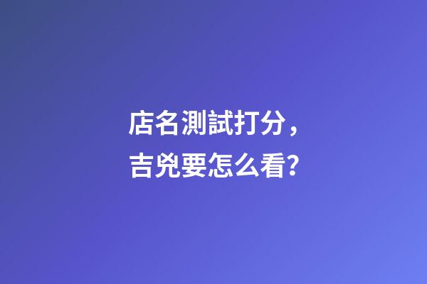 店名測試打分，吉兇要怎么看？-第1張-店鋪起名-玄機派