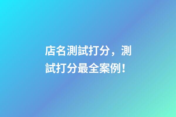 店名測試打分，測試打分最全案例！
