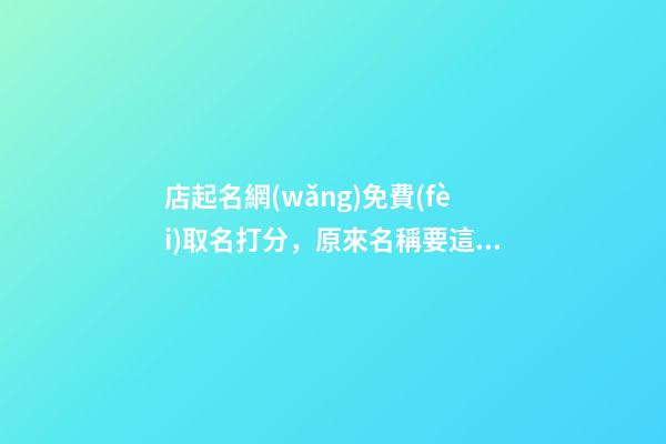 店起名網(wǎng)免費(fèi)取名打分，原來名稱要這樣取好！-第1張-店鋪起名-玄機(jī)派