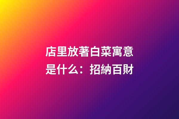 店里放著白菜寓意是什么：招納百財