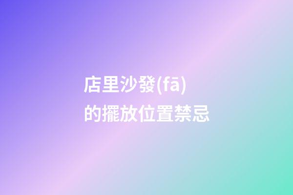 店里沙發(fā)的擺放位置禁忌