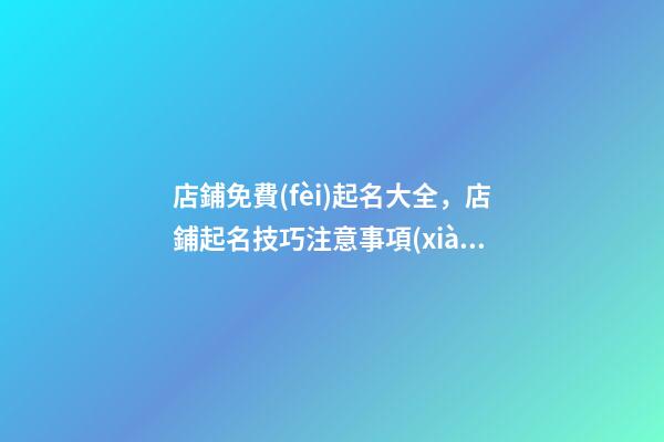 店鋪免費(fèi)起名大全，店鋪起名技巧注意事項(xiàng)？-第1張-店鋪起名-玄機(jī)派