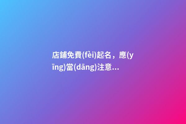 店鋪免費(fèi)起名，應(yīng)當(dāng)注意哪些內(nèi)容？-第1張-店鋪起名-玄機(jī)派