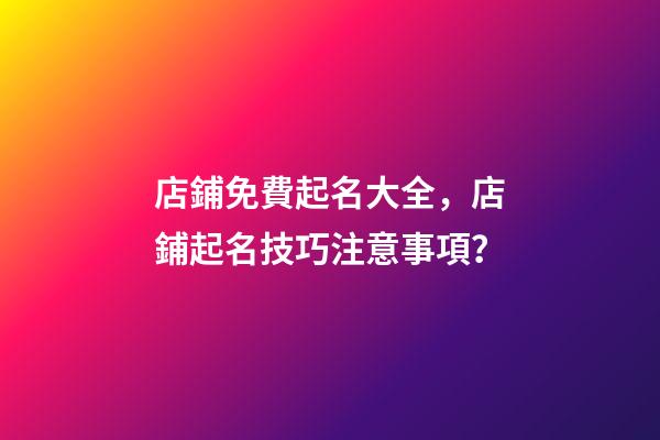 店鋪免費起名大全，店鋪起名技巧注意事項？