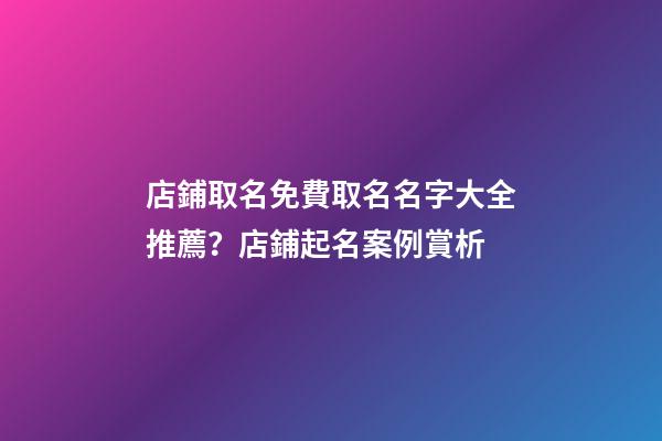 店鋪取名免費取名名字大全推薦？店鋪起名案例賞析-第1張-店鋪起名-玄機派