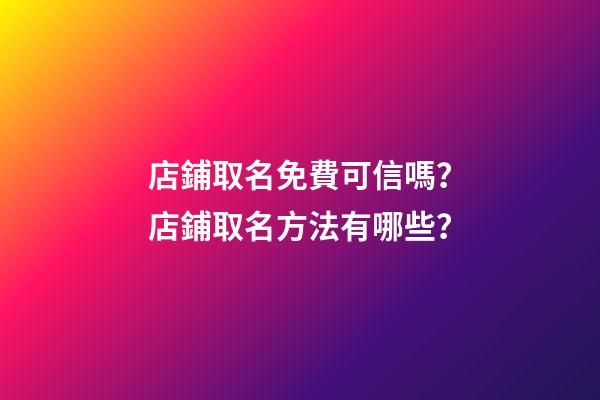 店鋪取名免費可信嗎？店鋪取名方法有哪些？-第1張-店鋪起名-玄機派