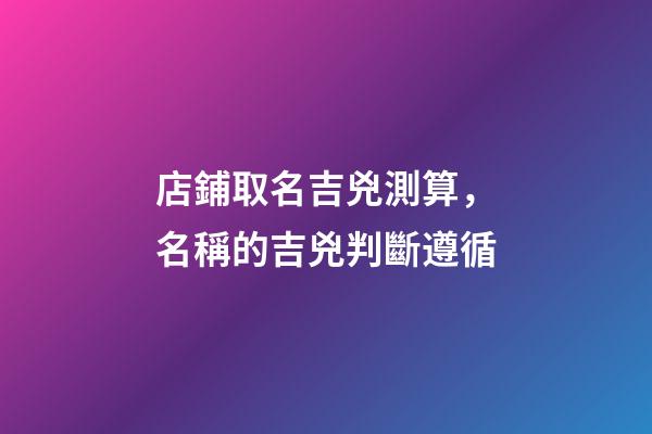 店鋪取名吉兇測算，名稱的吉兇判斷遵循-第1張-店鋪起名-玄機派