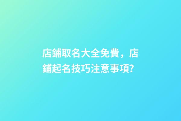 店鋪取名大全免費，店鋪起名技巧注意事項？-第1張-店鋪起名-玄機派