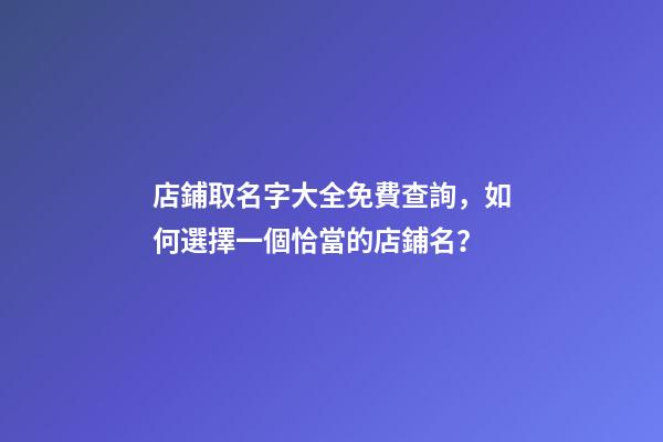 店鋪取名字大全免費查詢，如何選擇一個恰當的店鋪名？