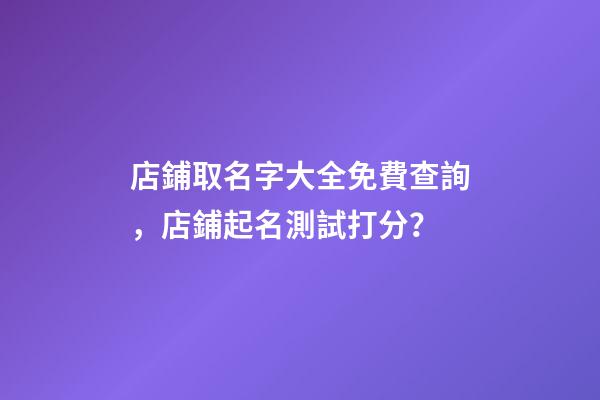 店鋪取名字大全免費查詢，店鋪起名測試打分？-第1張-店鋪起名-玄機派