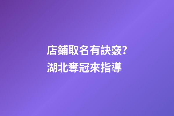 店鋪取名有訣竅？湖北奪冠來指導-第1張-店鋪起名-玄機派
