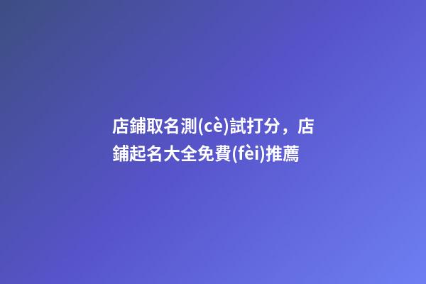 店鋪取名測(cè)試打分，店鋪起名大全免費(fèi)推薦-第1張-店鋪起名-玄機(jī)派