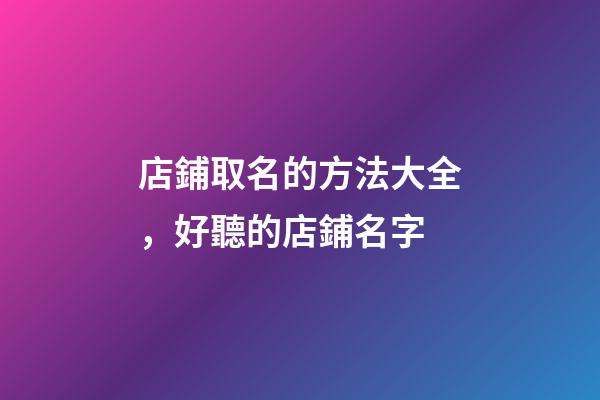 店鋪取名的方法大全，好聽的店鋪名字-第1張-店鋪起名-玄機派