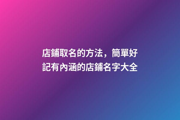 店鋪取名的方法，簡單好記有內涵的店鋪名字大全-第1張-店鋪起名-玄機派