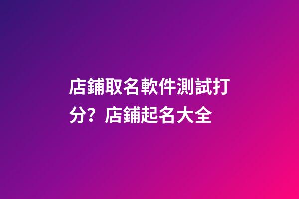 店鋪取名軟件測試打分？店鋪起名大全