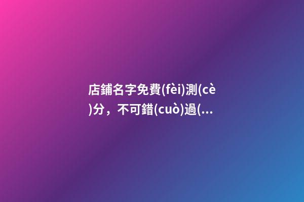 店鋪名字免費(fèi)測(cè)分，不可錯(cuò)過(guò)！