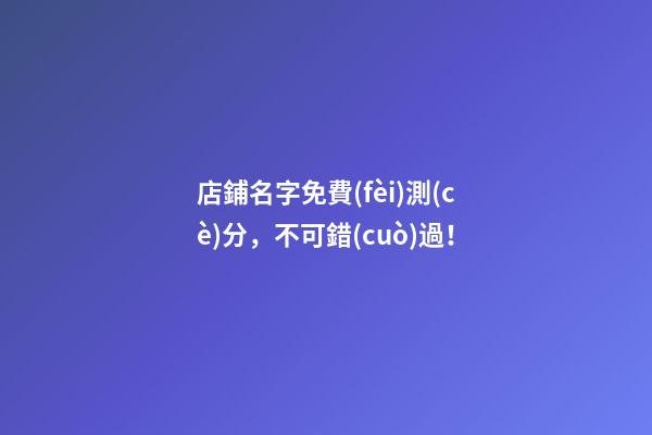 店鋪名字免費(fèi)測(cè)分，不可錯(cuò)過！