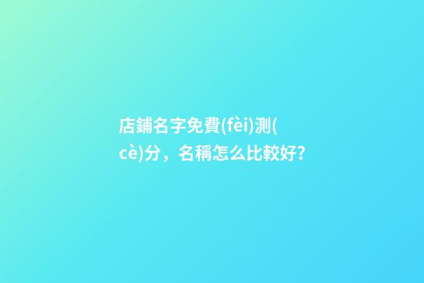 店鋪名字免費(fèi)測(cè)分，名稱怎么比較好？