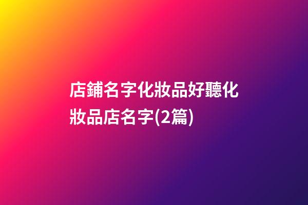 店鋪名字化妝品好聽化妝品店名字(2篇)-第1張-店鋪起名-玄機(jī)派