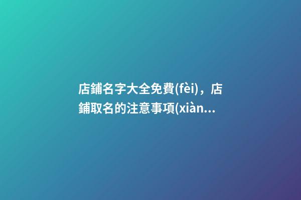 店鋪名字大全免費(fèi)，店鋪取名的注意事項(xiàng)-第1張-店鋪起名-玄機(jī)派