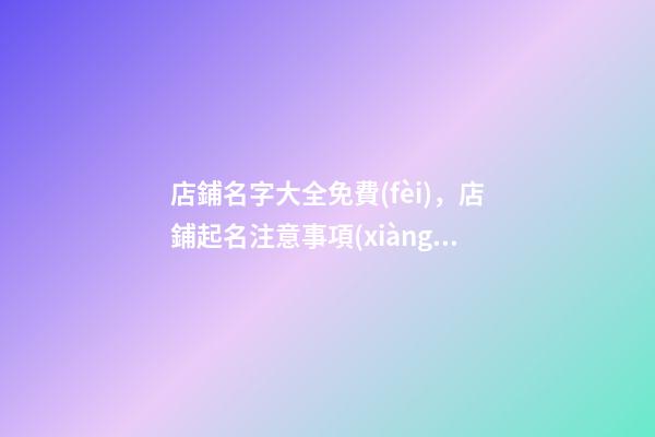 店鋪名字大全免費(fèi)，店鋪起名注意事項(xiàng)？-第1張-店鋪起名-玄機(jī)派