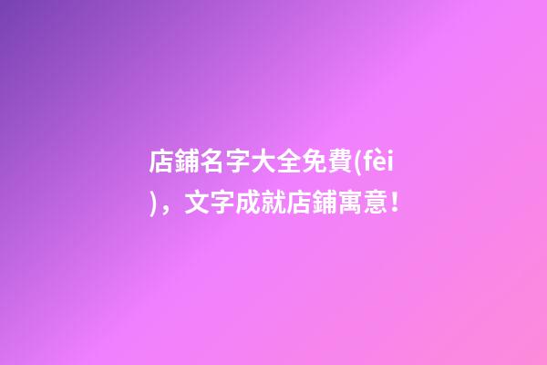 店鋪名字大全免費(fèi)，文字成就店鋪寓意！