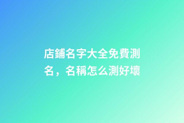 店鋪名字大全免費測名，名稱怎么測好壞-第1張-店鋪起名-玄機派