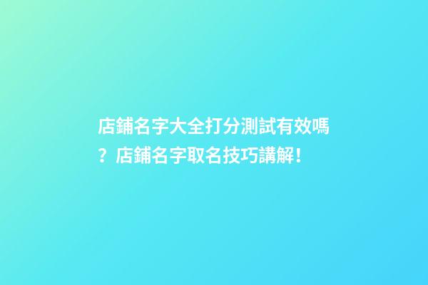 店鋪名字大全打分測試有效嗎？店鋪名字取名技巧講解！-第1張-店鋪起名-玄機派