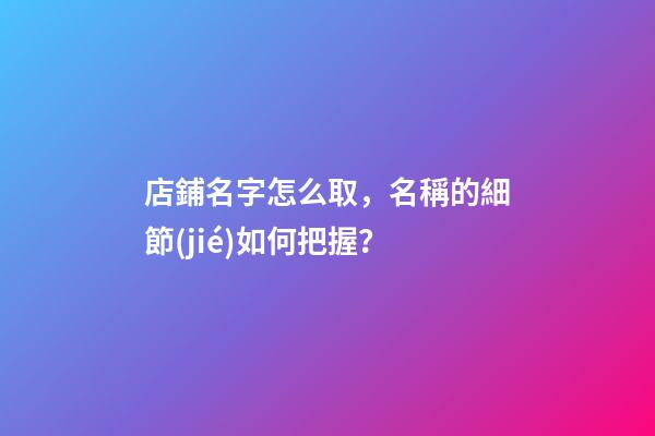 店鋪名字怎么取，名稱的細節(jié)如何把握？-第1張-店鋪起名-玄機派