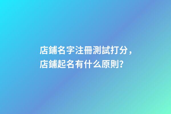 店鋪名字注冊測試打分，店鋪起名有什么原則？-第1張-店鋪起名-玄機派