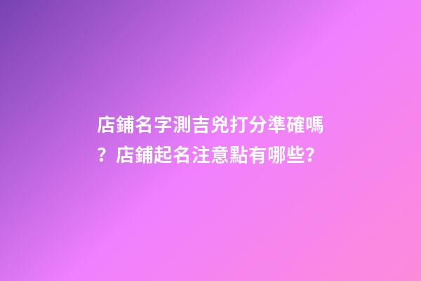 店鋪名字測吉兇打分準確嗎？店鋪起名注意點有哪些？-第1張-店鋪起名-玄機派