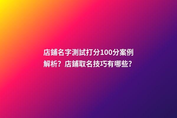 店鋪名字測試打分100分案例解析？店鋪取名技巧有哪些？-第1張-店鋪起名-玄機派