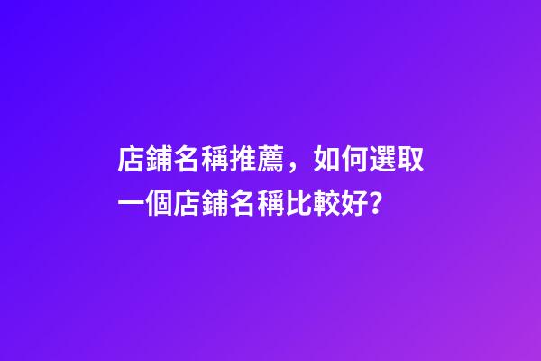 店鋪名稱推薦，如何選取一個店鋪名稱比較好？-第1張-店鋪起名-玄機派
