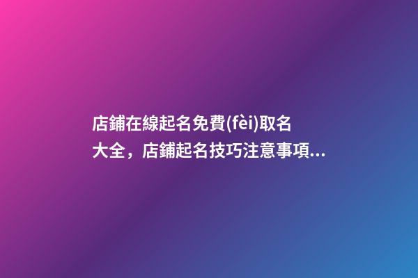 店鋪在線起名免費(fèi)取名大全，店鋪起名技巧注意事項(xiàng)？-第1張-店鋪起名-玄機(jī)派