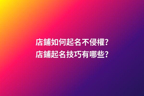 店鋪如何起名不侵權？店鋪起名技巧有哪些？-第1張-店鋪起名-玄機派