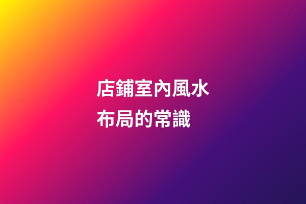 店鋪室內風水布局的常識