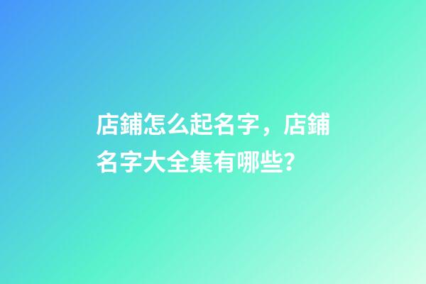 店鋪怎么起名字，店鋪名字大全集有哪些？-第1張-店鋪起名-玄機(jī)派