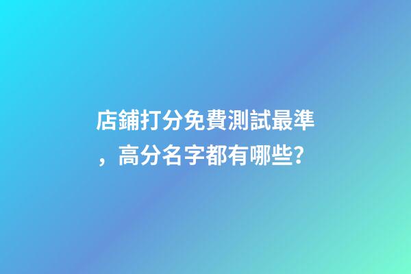 店鋪打分免費測試最準，高分名字都有哪些？-第1張-店鋪起名-玄機派