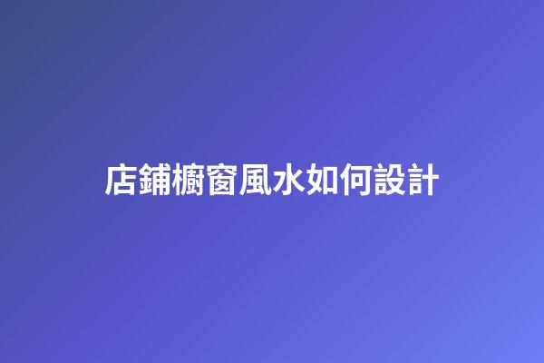 店鋪櫥窗風水如何設計