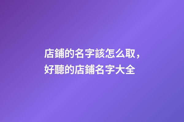 店鋪的名字該怎么取，好聽的店鋪名字大全