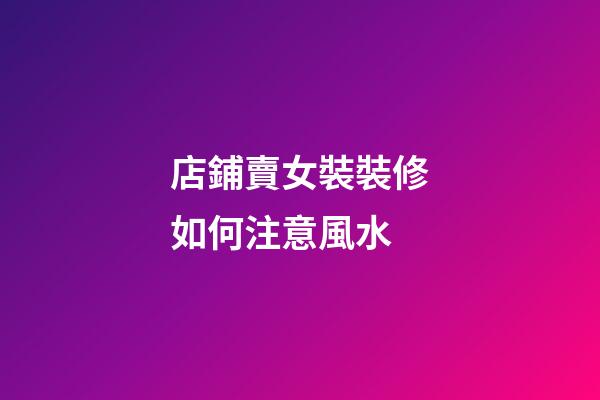 店鋪賣女裝裝修如何注意風水