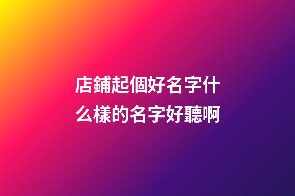 店鋪起個好名字什么樣的名字好聽啊-第1張-店鋪起名-玄機派