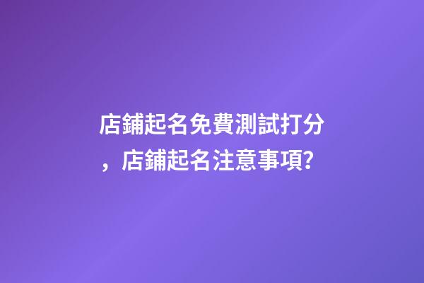 店鋪起名免費測試打分，店鋪起名注意事項？-第1張-店鋪起名-玄機派