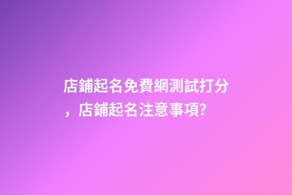 店鋪起名免費網測試打分，店鋪起名注意事項？-第1張-店鋪起名-玄機派