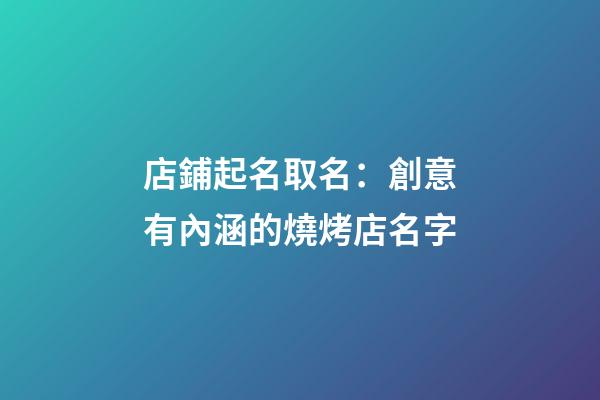 店鋪起名取名：創意有內涵的燒烤店名字-第1張-店鋪起名-玄機派