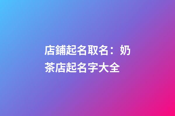 店鋪起名取名：奶茶店起名字大全-第1張-店鋪起名-玄機派