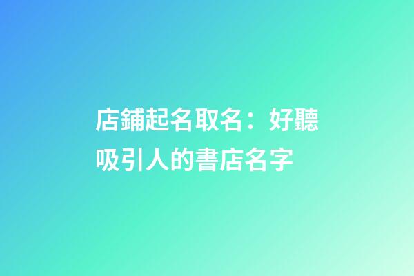 店鋪起名取名：好聽吸引人的書店名字-第1張-店鋪起名-玄機派
