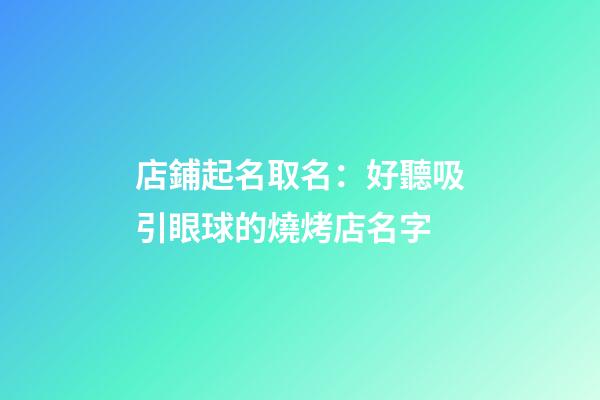 店鋪起名取名：好聽吸引眼球的燒烤店名字-第1張-店鋪起名-玄機派