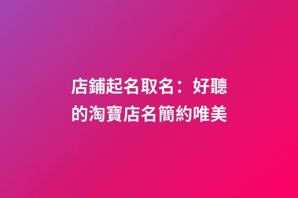 店鋪起名取名：好聽的淘寶店名簡約唯美-第1張-店鋪起名-玄機派